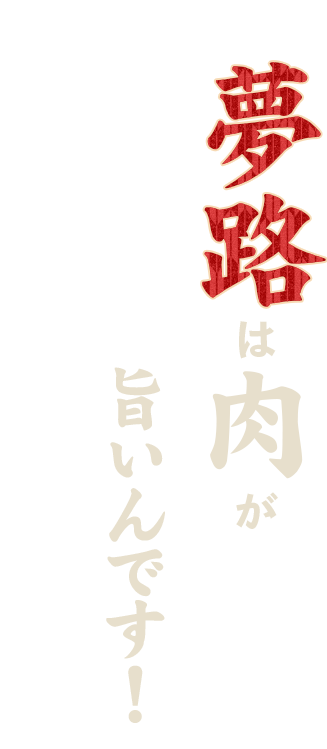 夢路は肉が旨いんです！