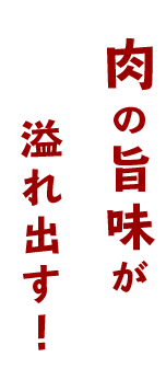 肉の旨味が溢れ出す！