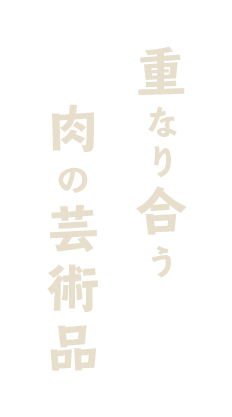 重なり合う肉の芸術品