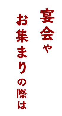 宴会やお集まりの際は